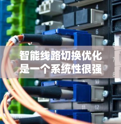 智能线路切换优化是一个系统性很强的工程,旨在提高电力系统运行效率和可靠性。以下是该领域的一些关键步骤和考虑因素 智能线路切换优化是一个系统性很强的工程,旨在提高电力系统运行效率和可靠性。以下是该领域的一些关键步骤和考虑因素