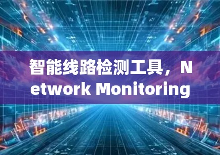 智能线路检测工具,Network Monitoring Simplified 智能线路检测工具,Network Monitoring Simplified