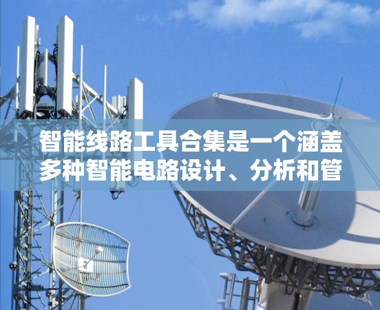智能线路工具合集是一个涵盖多种智能电路设计、分析和管理工具的集合,旨在帮助用户优化电力线路的性能和可靠性。以下是一些常见的智能线路工具,按类别划分 智能线路工具合集是一个涵盖多种智能电路设计、分析和管理工具的集合,旨在帮助用户优化电力线路的性能和可靠性。以下是一些常见的智能线路工具,按类别划分