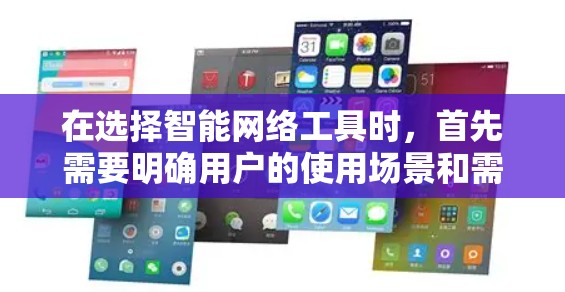 在选择智能网络工具时,首先需要明确用户的使用场景和需求。以下是一些推荐的智能网络工具,根据不同的需求和场景选择最合适的工具 在选择智能网络工具时,首先需要明确用户的使用场景和需求。以下是一些推荐的智能网络工具,根据不同的需求和场景选择最合适的工具