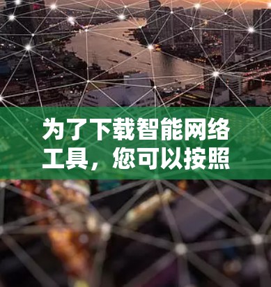 为了下载智能网络工具，您可以按照以下步骤进行