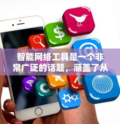 智能网络工具是一个非常广泛的话题,涵盖了从搜索引擎到聊天机器人多种类型。以下是几种常用的人工智能工具及其特点 智能网络工具是一个非常广泛的话题,涵盖了从搜索引擎到聊天机器人多种类型。以下是几种常用的人工智能工具及其特点