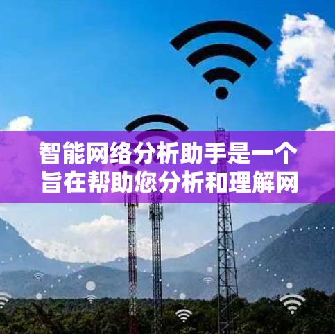 智能网络分析助手是一个旨在帮助您分析和理解网络数据的工具。以下是一些可能的使用场景和需求 智能网络分析助手是一个旨在帮助您分析和理解网络数据的工具。以下是一些可能的使用场景和需求