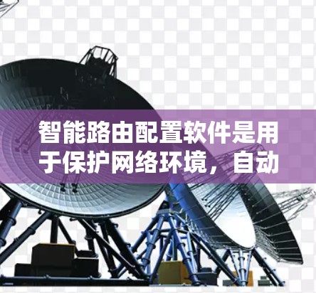 智能路由配置软件是用于保护网络环境,自动调整路由表的软件,旨在防止恶意流量和攻击。以下是对该主题的分步解释 智能路由配置软件是用于保护网络环境,自动调整路由表的软件,旨在防止恶意流量和攻击。以下是对该主题的分步解释