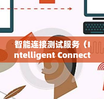 智能连接测试服务(Intelligent Connectivity Testing Service)是一种基于人工智能和物联网技术的连接测试方法,旨在提升设备连接的智能化和精准性。以下是其详细解析 智能连接测试服务(Intelligent Connectivity Testing Service)是一种基于人工智能和物联网技术的连接测试方法,旨在提升设备连接的智能化和精准性。以下是其详细解析