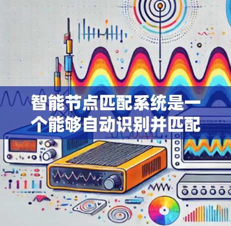 智能节点匹配系统是一个能够自动识别并匹配节点的系统,广泛应用于推荐、数据处理等领域。以下是详细介绍 智能节点匹配系统是一个能够自动识别并匹配节点的系统,广泛应用于推荐、数据处理等领域。以下是详细介绍