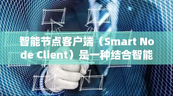 智能节点客户端(Smart Node Client)是一种结合智能设备和用户界面的系统,旨在通过先进的技术实现更智能的交互方式。以下是关于智能节点客户端的详细说明 智能节点客户端(Smart Node Client)是一种结合智能设备和用户界面的系统,旨在通过先进的技术实现更智能的交互方式。以下是关于智能节点客户端的详细说明