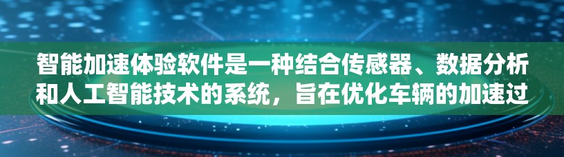 智能加速体验软件是一种结合传感器、数据分析和人工智能技术的系统,旨在优化车辆的加速过程,提升驾驶舒适度和效率。以下是对该主题的分步骤解释 智能加速体验软件是一种结合传感器、数据分析和人工智能技术的系统,旨在优化车辆的加速过程,提升驾驶舒适度和效率。以下是对该主题的分步骤解释