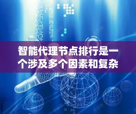 智能代理节点排行是一个涉及多个因素和复杂策略的系统性问题，以下是对这个话题的系统性总结和详细的解答
