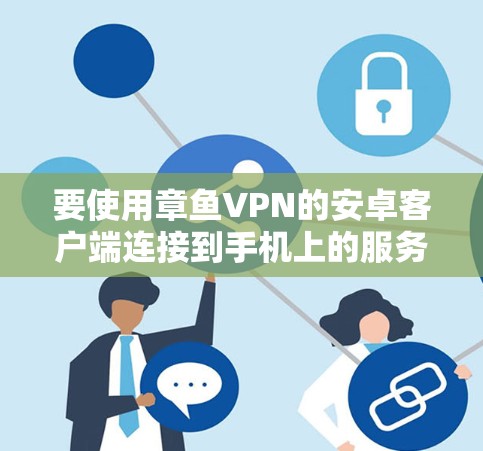 要使用章鱼VPN的安卓客户端连接到手机上的服务器,您可以按照以下步骤操作 要使用章鱼VPN的安卓客户端连接到手机上的服务器,您可以按照以下步骤操作