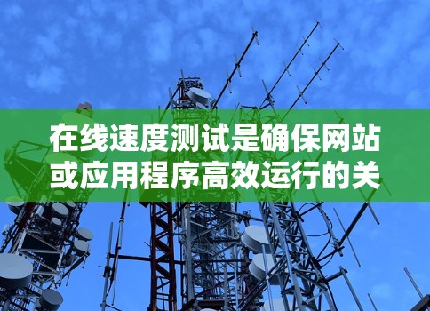 在线速度测试是确保网站或应用程序高效运行的关键步骤，以下是详细的步骤指南