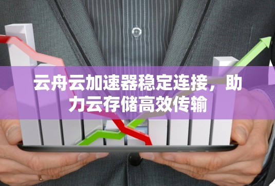 云舟云加速器稳定连接，助力云存储高效传输