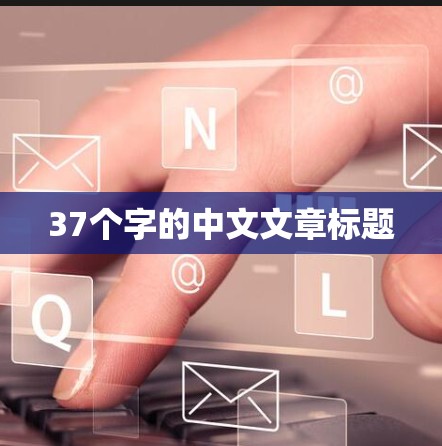 37个字的中文文章标题 37个字的中文文章标题