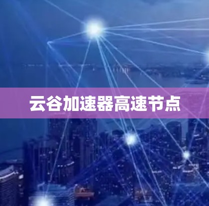 云谷加速器高速节点 云谷加速器高速节点