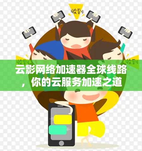 云影网络加速器全球线路,你的云服务加速之道 云影网络加速器全球线路,你的云服务加速之道