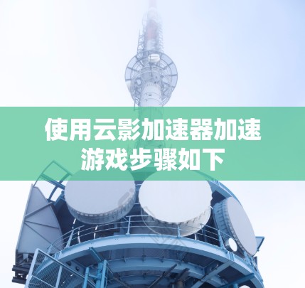 使用云影加速器加速游戏步骤如下 使用云影加速器加速游戏步骤如下