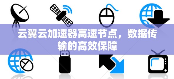 云翼云加速器高速节点,数据传输的高效保障 云翼云加速器高速节点,数据传输的高效保障