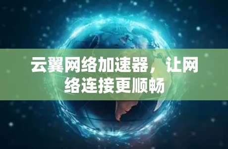 云翼网络加速器,让网络连接更顺畅 云翼网络加速器,让网络连接更顺畅