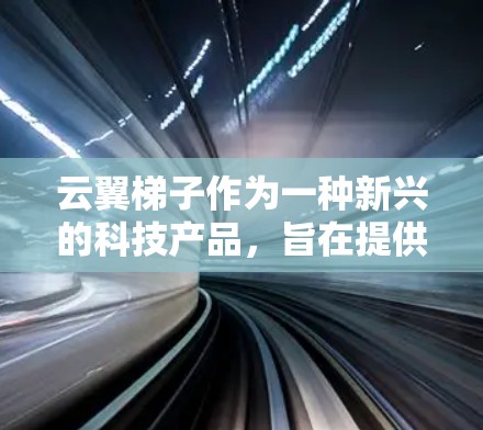 云翼梯子作为一种新兴的科技产品，旨在提供科学连接和多云服务，帮助用户在不同云平台上进行协作和共享。以下是对该产品的详细分析