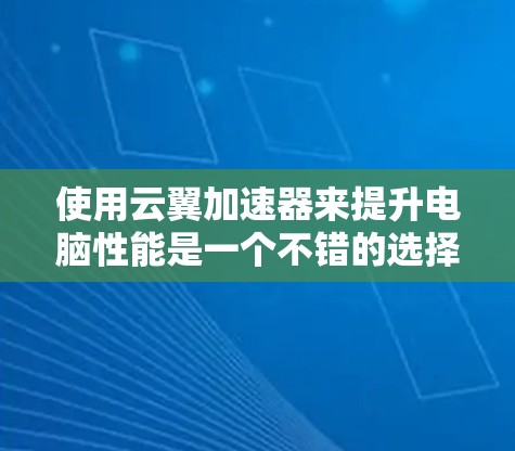 使用云翼加速器来提升电脑性能是一个不错的选择,但使用过程中可能会遇到一些问题。以下是一步步的解决方案 使用云翼加速器来提升电脑性能是一个不错的选择,但使用过程中可能会遇到一些问题。以下是一步步的解决方案