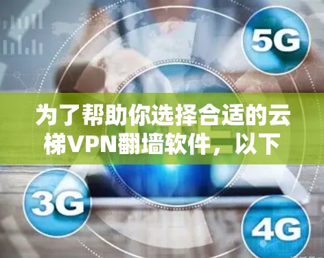 为了帮助你选择合适的云梯VPN翻墙软件，以下是一些关键点和步骤