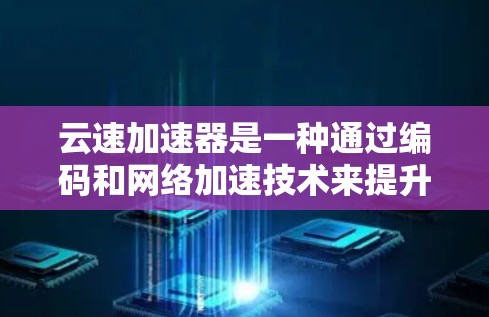 云速加速器是一种通过编码和网络加速技术来提升网络连接速度的工具。它通常是通过软件或硬件设备实现的,可以用于下载、在线服务等场景,帮助提升数据传输速度 云速加速器是一种通过编码和网络加速技术来提升网络连接速度的工具。它通常是通过软件或硬件设备实现的,可以用于下载、在线服务等场景,帮助提升数据传输速度