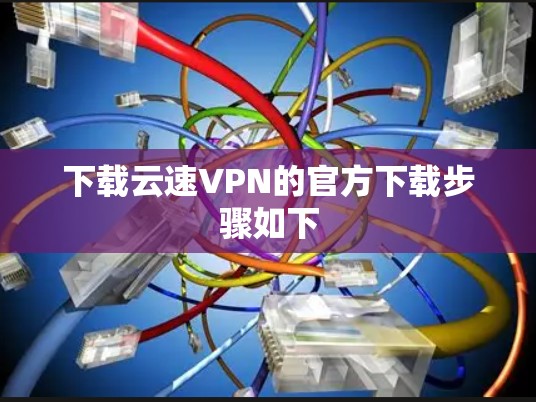 下载云速VPN的官方下载步骤如下