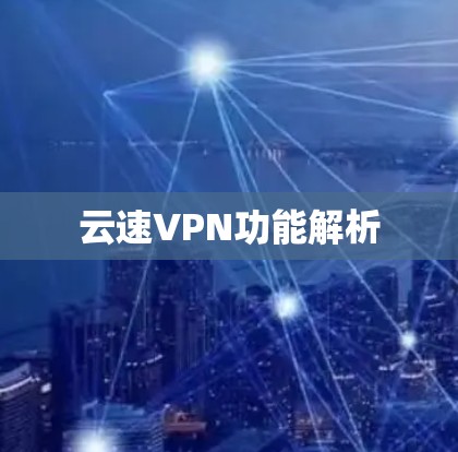 云速VPN功能解析 云速VPN功能解析
