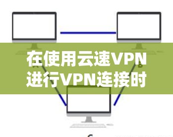 在使用云速VPN进行VPN连接时,如果需要更新到最新版本,可以按照以下步骤操作 在使用云速VPN进行VPN连接时,如果需要更新到最新版本,可以按照以下步骤操作