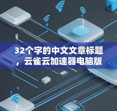 32个字的中文文章标题,云雀云加速器电脑版,提升电脑性能的高效选择 32个字的中文文章标题,云雀云加速器电脑版,提升电脑性能的高效选择