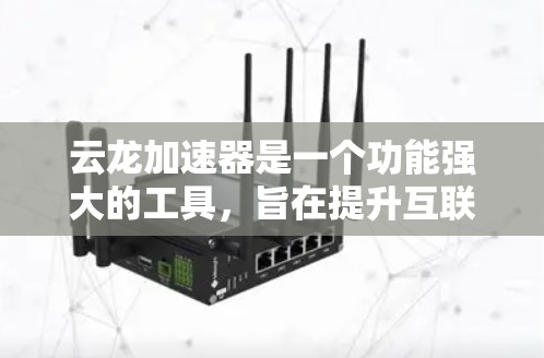 云龙加速器是一个功能强大的工具,旨在提升互联网连接的效率,尤其适合需要多设备连接或快速加载应用的用户。以下是对云龙加速器的详细介绍 云龙加速器是一个功能强大的工具,旨在提升互联网连接的效率,尤其适合需要多设备连接或快速加载应用的用户。以下是对云龙加速器的详细介绍