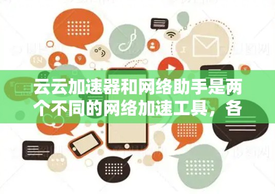 云云加速器和网络助手是两个不同的网络加速工具,各自在功能和使用场景上有显著区别。以下是对它们的详细比较 云云加速器和网络助手是两个不同的网络加速工具,各自在功能和使用场景上有显著区别。以下是对它们的详细比较