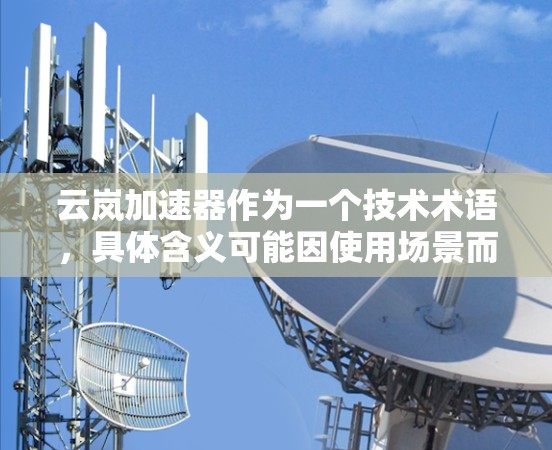 云岚加速器作为一个技术术语,具体含义可能因使用场景而异。以下是一些可能的解释和应用场景 云岚加速器作为一个技术术语,具体含义可能因使用场景而异。以下是一些可能的解释和应用场景