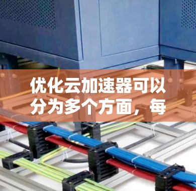 优化云加速器可以分为多个方面，每个方面都可能对用户体验产生重要影响。以下是一些优化建议