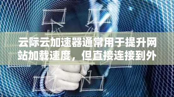 云际云加速器通常用于提升网站加载速度,但直接连接到外部网络可能会有不同的要求和限制。以下是一些可能的步骤和注意事项,帮助你配置云加速器的外部连接 云际云加速器通常用于提升网站加载速度,但直接连接到外部网络可能会有不同的要求和限制。以下是一些可能的步骤和注意事项,帮助你配置云加速器的外部连接