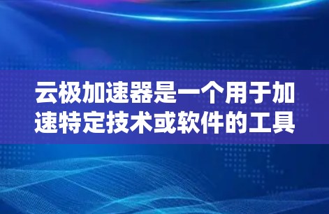 云极加速器是一个用于加速特定技术或软件的工具,通常用于测试和优化系统性能。以下是对云极加速器测试速度的详细分析 云极加速器是一个用于加速特定技术或软件的工具,通常用于测试和优化系统性能。以下是对云极加速器测试速度的详细分析