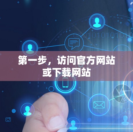第一步,访问官方网站或下载网站 第一步,访问官方网站或下载网站