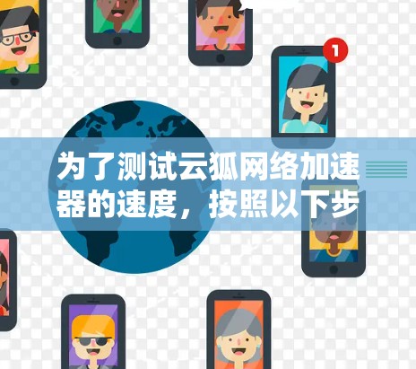 为了测试云狐网络加速器的速度,按照以下步骤进行 为了测试云狐网络加速器的速度,按照以下步骤进行