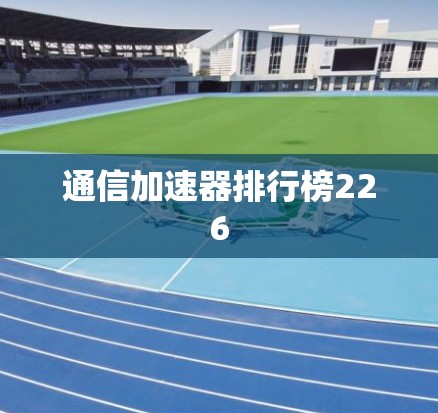 通信加速器排行榜226 通信加速器排行榜226
