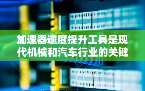 加速器速度提升工具是现代机械和汽车行业的关键部件，用于提高车辆加速性能。以下是对这些工具的详细分析