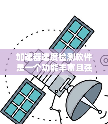 加速器速度检测软件是一个功能丰富且强大的工具,帮助用户优化系统性能。以下是对该软件的详细总结 加速器速度检测软件是一个功能丰富且强大的工具,帮助用户优化系统性能。以下是对该软件的详细总结