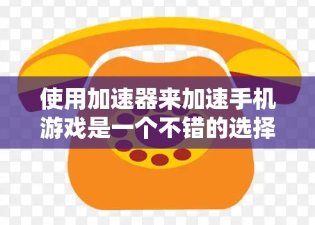 使用加速器来加速手机游戏是一个不错的选择，可以帮助你更好地享受游戏体验。以下是一个详细的步骤指南，帮助你有效地使用加速器