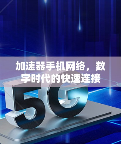 加速器手机网络,数字时代的快速连接 加速器手机网络,数字时代的快速连接