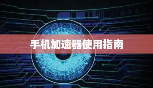 手机加速器使用指南 手机加速器使用指南