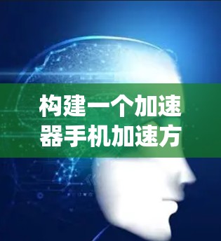 构建一个加速器手机加速方案,可以从多个维度进行系统性优化,以提升手机性能。以下是详细的步骤和建议 构建一个加速器手机加速方案,可以从多个维度进行系统性优化,以提升手机性能。以下是详细的步骤和建议