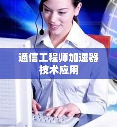 通信工程师加速器技术应用 通信工程师加速器技术应用
