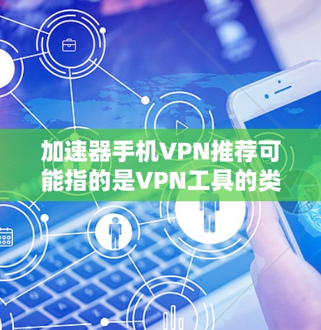 加速器手机VPN推荐可能指的是VPN工具的类别,但通常会被称为VPN软件或VPN工具。以下是一些推荐的VPN软件和工具,适合用于加速手机或电脑上的VPN需求 加速器手机VPN推荐可能指的是VPN工具的类别,但通常会被称为VPN软件或VPN工具。以下是一些推荐的VPN软件和工具,适合用于加速手机或电脑上的VPN需求