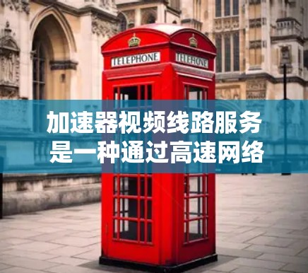加速器视频线路服务 是一种通过高速网络设备加速视频流的技术,旨在提高视频传输速度和质量。以下是对此服务的详细分析 加速器视频线路服务 是一种通过高速网络设备加速视频流的技术,旨在提高视频传输速度和质量。以下是对此服务的详细分析