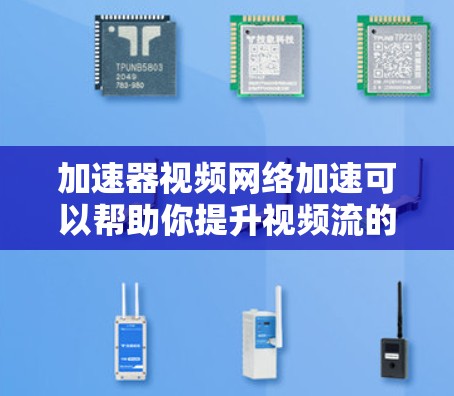 加速器视频网络加速可以帮助你提升视频流的带宽，使视频更流畅。以下是一些推荐的加速器，并提供一些常用的操作步骤和注意事项