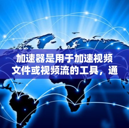 加速器是用于加速视频文件或视频流的工具，通常用于提升视频质量、减少文件大小或提升传输速度。以下是一些常见的加速器方案及其特点，供您参考